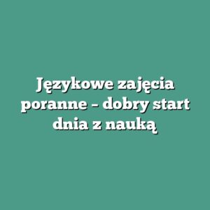 Językowe zajęcia poranne – dobry start dnia z nauką