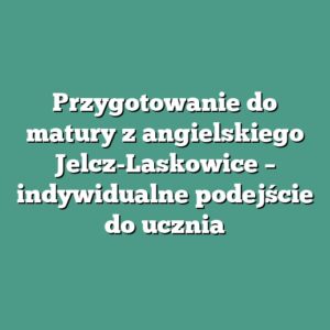 Przygotowanie do matury z angielskiego Jelcz-Laskowice – indywidualne podejście do ucznia