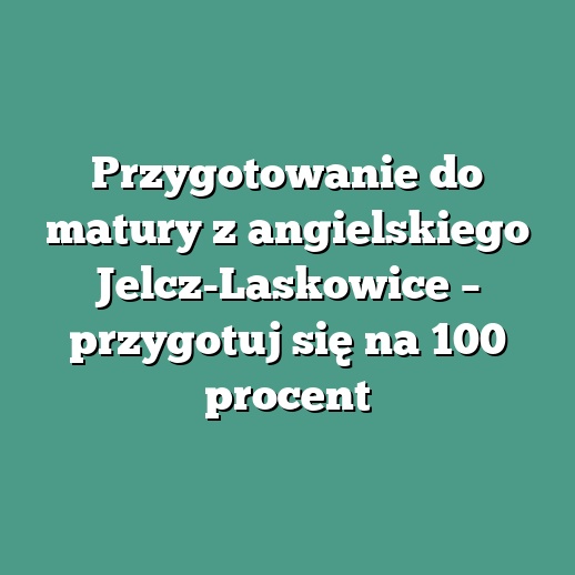 Przygotowanie do matury z angielskiego Jelcz-Laskowice – przygotuj się na 100 procent