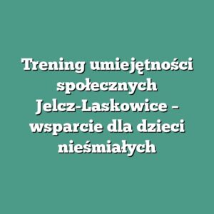 Trening umiejętności społecznych Jelcz-Laskowice – wsparcie dla dzieci nieśmiałych