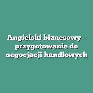 Angielski biznesowy – przygotowanie do negocjacji handlowych