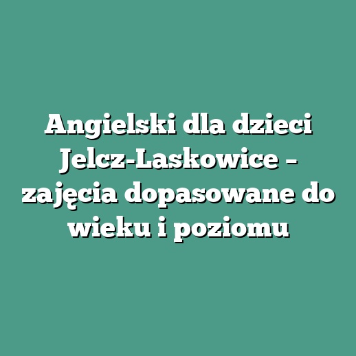 Angielski dla dzieci Jelcz-Laskowice – zajęcia dopasowane do wieku i poziomu