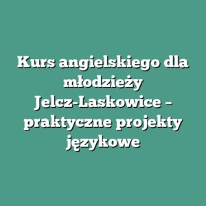 Kurs angielskiego dla młodzieży Jelcz-Laskowice – praktyczne projekty językowe