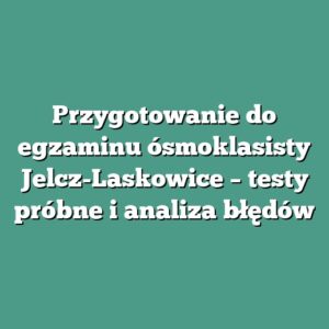 Przygotowanie do egzaminu ósmoklasisty Jelcz-Laskowice – testy próbne i analiza błędów