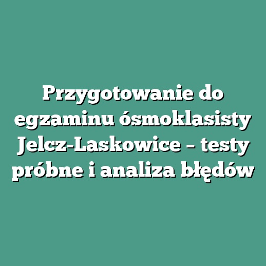 Przygotowanie do egzaminu ósmoklasisty Jelcz-Laskowice – testy próbne i analiza błędów