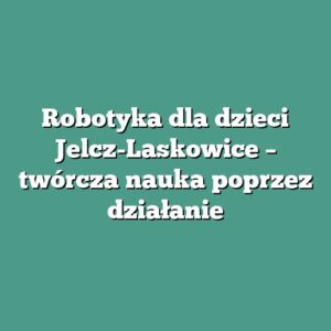 Robotyka dla dzieci Jelcz-Laskowice – twórcza nauka poprzez działanie