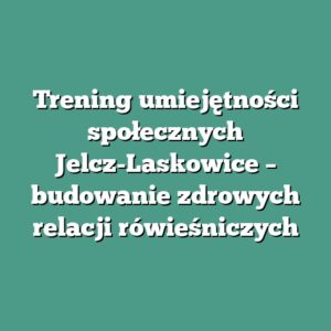 Trening umiejętności społecznych Jelcz-Laskowice – budowanie zdrowych relacji rówieśniczych