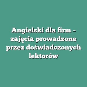 Angielski dla firm – zajęcia prowadzone przez doświadczonych lektorów