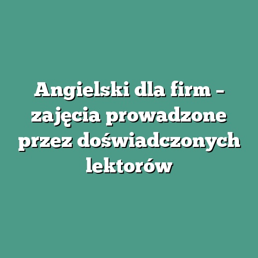 Angielski dla firm – zajęcia prowadzone przez doświadczonych lektorów