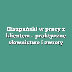 Hiszpański w pracy z klientem – praktyczne słownictwo i zwroty