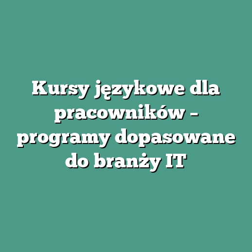 Kursy językowe dla pracowników – programy dopasowane do branży IT