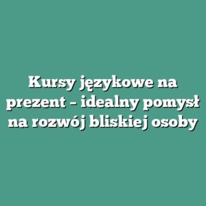 Kursy językowe na prezent – idealny pomysł na rozwój bliskiej osoby