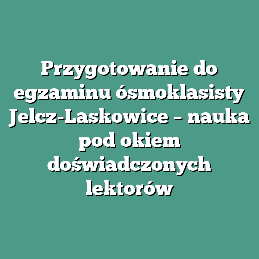 Przygotowanie do egzaminu ósmoklasisty Jelcz-Laskowice – nauka pod okiem doświadczonych lektorów