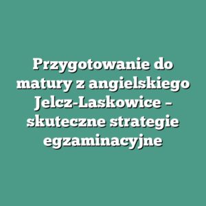 Przygotowanie do matury z angielskiego Jelcz-Laskowice – skuteczne strategie egzaminacyjne