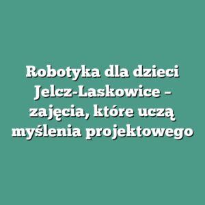 Robotyka dla dzieci Jelcz-Laskowice – zajęcia, które uczą myślenia projektowego