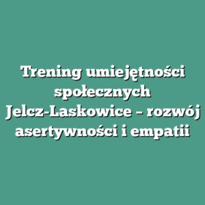 Trening umiejętności społecznych Jelcz-Laskowice – rozwój asertywności i empatii