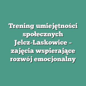 Trening umiejętności społecznych Jelcz-Laskowice – zajęcia wspierające rozwój emocjonalny