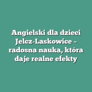 Angielski dla dzieci Jelcz-Laskowice – radosna nauka, która daje realne efekty