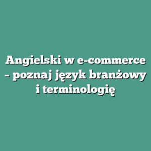 Angielski w e-commerce – poznaj język branżowy i terminologię