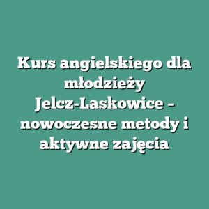 Kurs angielskiego dla młodzieży Jelcz-Laskowice – nowoczesne metody i aktywne zajęcia