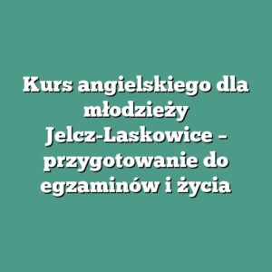 Kurs angielskiego dla młodzieży Jelcz-Laskowice – przygotowanie do egzaminów i życia
