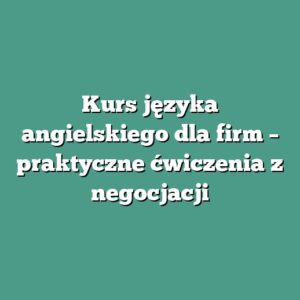 Kurs języka angielskiego dla firm – praktyczne ćwiczenia z negocjacji