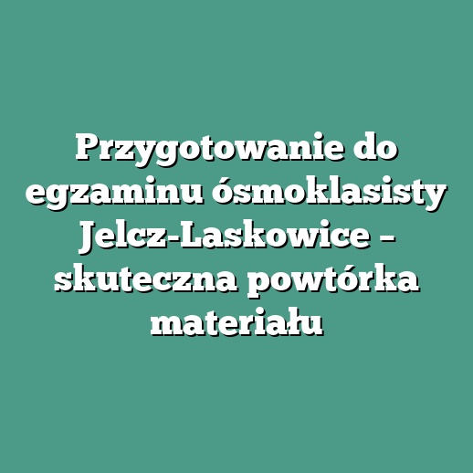 Przygotowanie do egzaminu ósmoklasisty Jelcz-Laskowice – skuteczna powtórka materiału