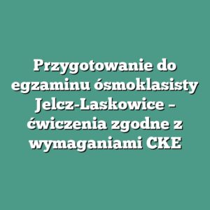 Przygotowanie do egzaminu ósmoklasisty Jelcz-Laskowice – ćwiczenia zgodne z wymaganiami CKE