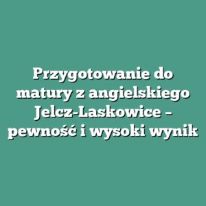Przygotowanie do matury z angielskiego Jelcz-Laskowice – pewność i wysoki wynik