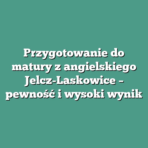 Przygotowanie do matury z angielskiego Jelcz-Laskowice – pewność i wysoki wynik
