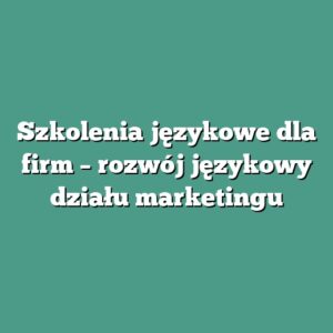 Szkolenia językowe dla firm – rozwój językowy działu marketingu
