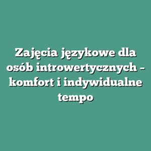 Zajęcia językowe dla osób introwertycznych – komfort i indywidualne tempo