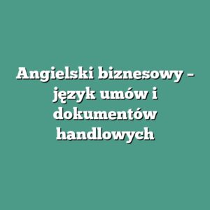 Angielski biznesowy – język umów i dokumentów handlowych