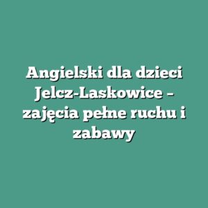 Angielski dla dzieci Jelcz-Laskowice – zajęcia pełne ruchu i zabawy