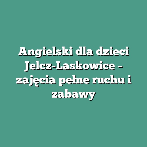Angielski dla dzieci Jelcz-Laskowice – zajęcia pełne ruchu i zabawy