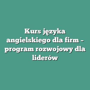 Kurs języka angielskiego dla firm – program rozwojowy dla liderów