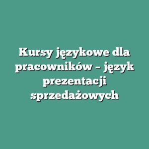 Kursy językowe dla pracowników – język prezentacji sprzedażowych