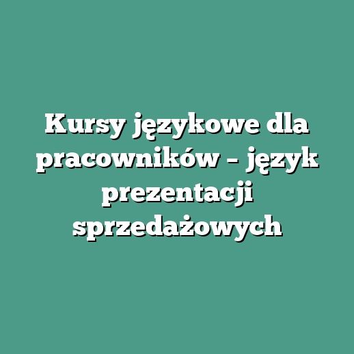 Kursy językowe dla pracowników – język prezentacji sprzedażowych