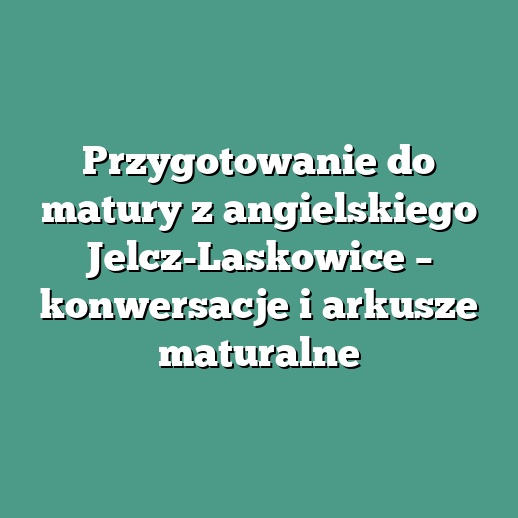 Przygotowanie do matury z angielskiego Jelcz-Laskowice – konwersacje i arkusze maturalne