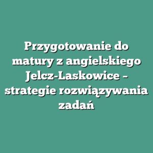 Przygotowanie do matury z angielskiego Jelcz-Laskowice – strategie rozwiązywania zadań