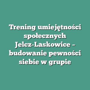 Trening umiejętności społecznych Jelcz-Laskowice – budowanie pewności siebie w grupie