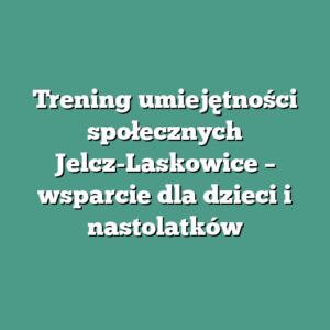 Trening umiejętności społecznych Jelcz-Laskowice – wsparcie dla dzieci i nastolatków