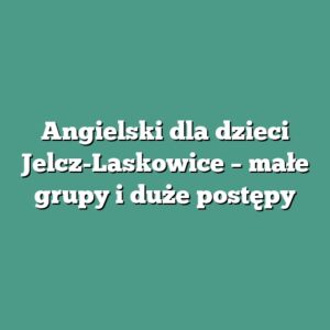 Angielski dla dzieci Jelcz-Laskowice – małe grupy i duże postępy
