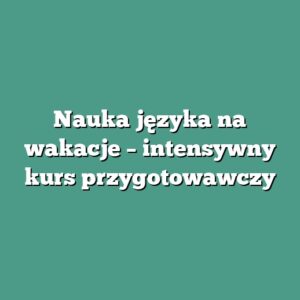 Nauka języka na wakacje – intensywny kurs przygotowawczy