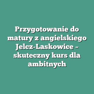 Przygotowanie do matury z angielskiego Jelcz-Laskowice – skuteczny kurs dla ambitnych