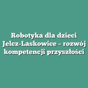 Robotyka dla dzieci Jelcz-Laskowice – rozwój kompetencji przyszłości