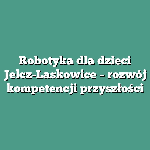 Robotyka dla dzieci Jelcz-Laskowice – rozwój kompetencji przyszłości